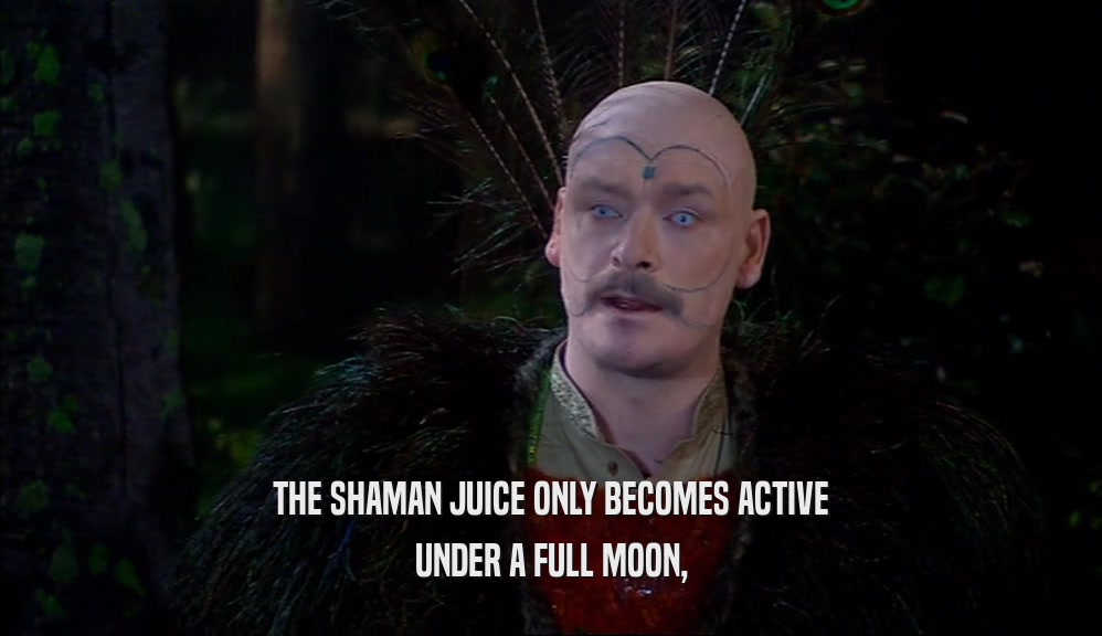 THE SHAMAN JUICE ONLY BECOMES ACTIVE UNDER A FULL MOON, 