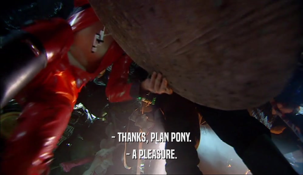 - THANKS, PLAN PONY. - A PLEASURE. 