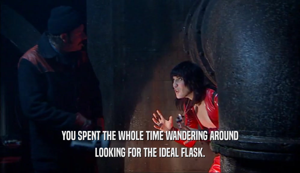 YOU SPENT THE WHOLE TIME WANDERING AROUND LOOKING FOR THE IDEAL FLASK. 