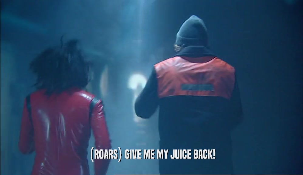 (ROARS) GIVE ME MY JUICE BACK!  