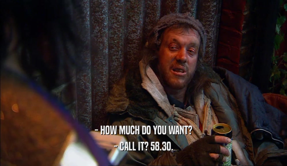 - HOW MUCH DO YOU WANT? - CALL IT? 58.30. 