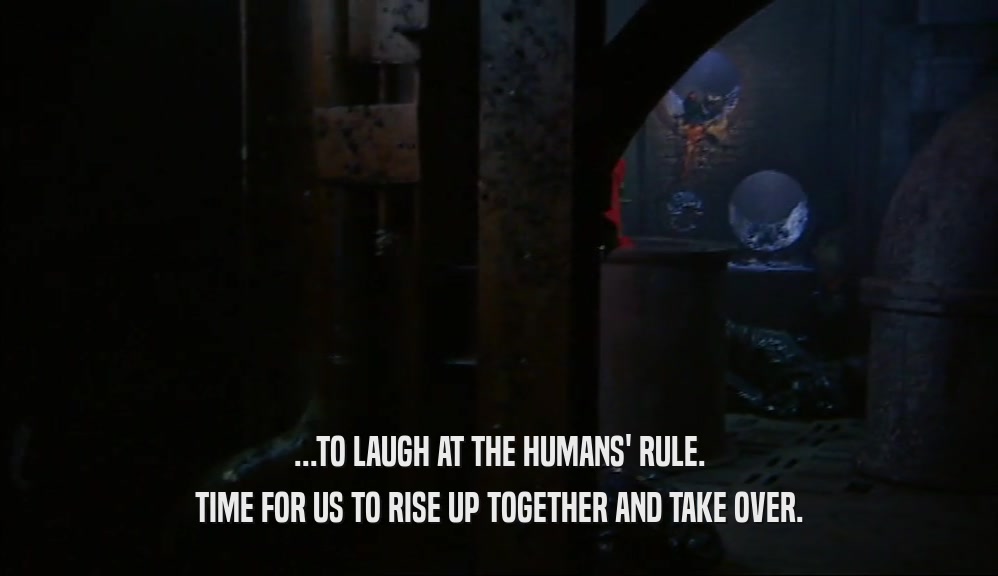 ...TO LAUGH AT THE HUMANS' RULE. TIME FOR US TO RISE UP TOGETHER AND TAKE OVER. 
