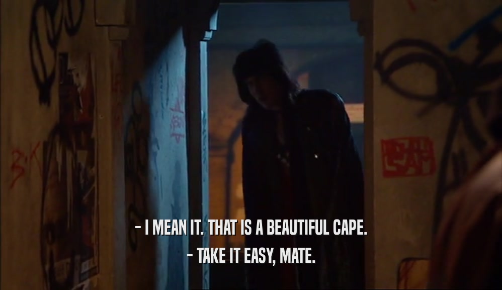 - I MEAN IT. THAT IS A BEAUTIFUL CAPE. - TAKE IT EASY, MATE. 