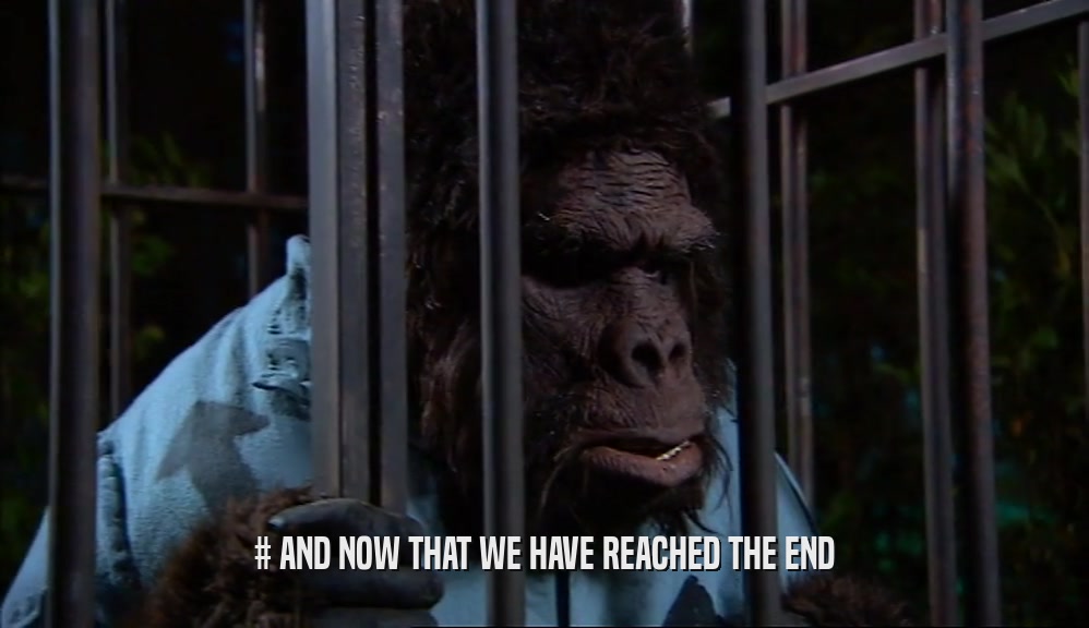 # AND NOW THAT WE HAVE REACHED THE END  