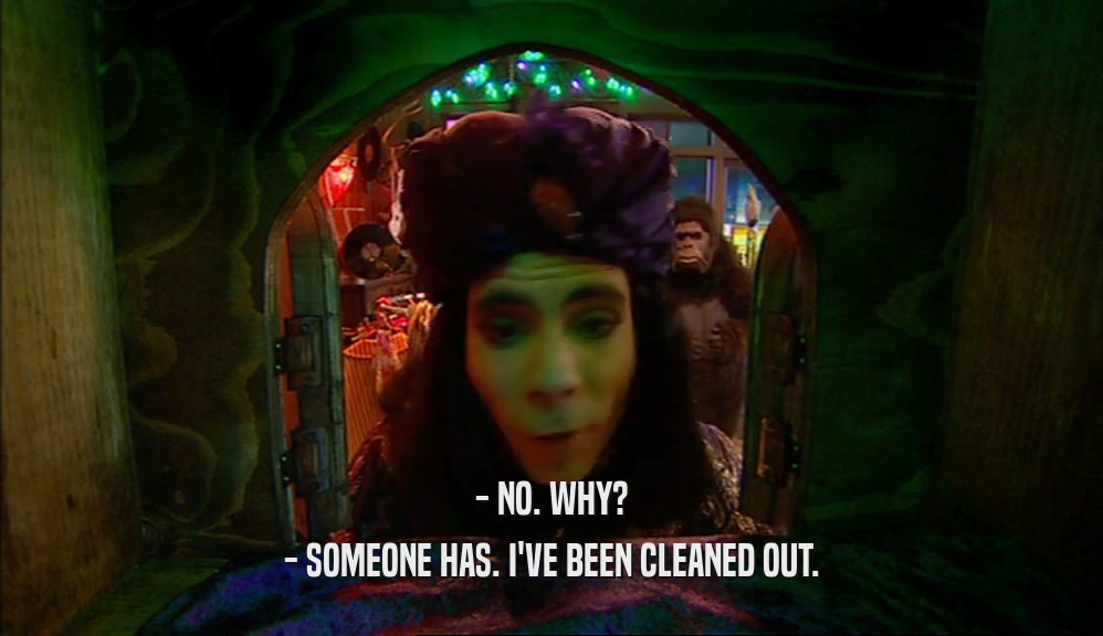 - NO. WHY? - SOMEONE HAS. I'VE BEEN CLEANED OUT. 
