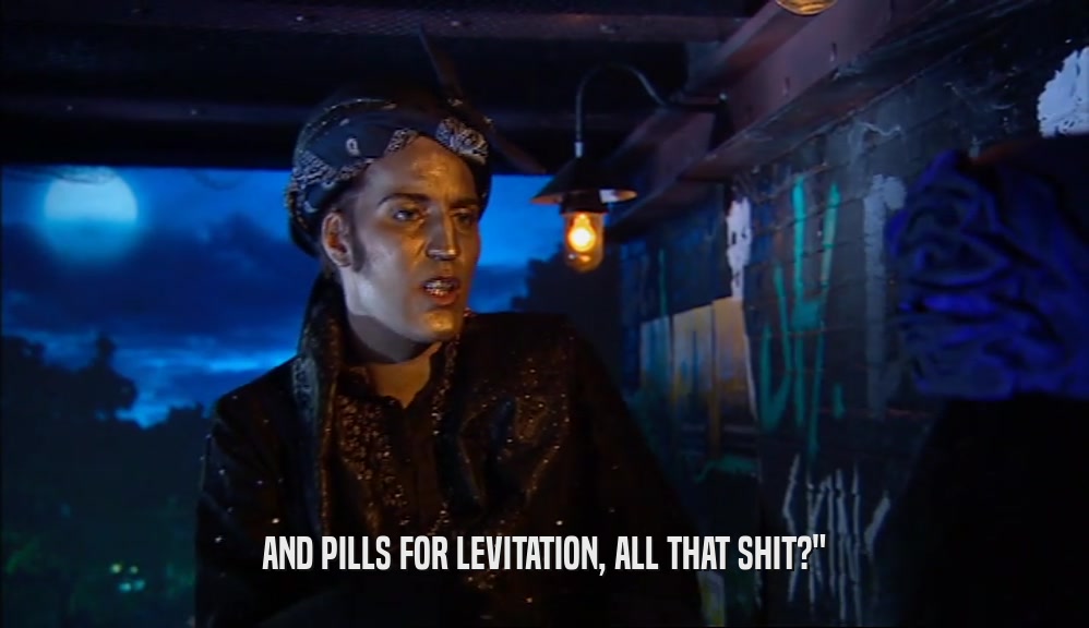 AND PILLS FOR LEVITATION, ALL THAT SHIT?