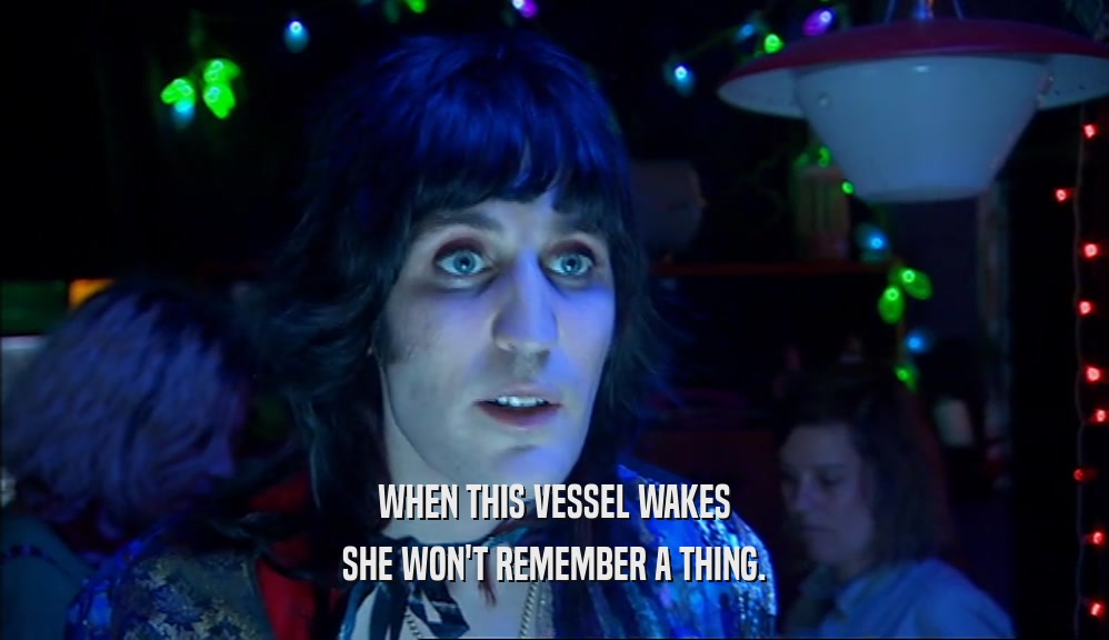WHEN THIS VESSEL WAKES
 SHE WON'T REMEMBER A THING.
 