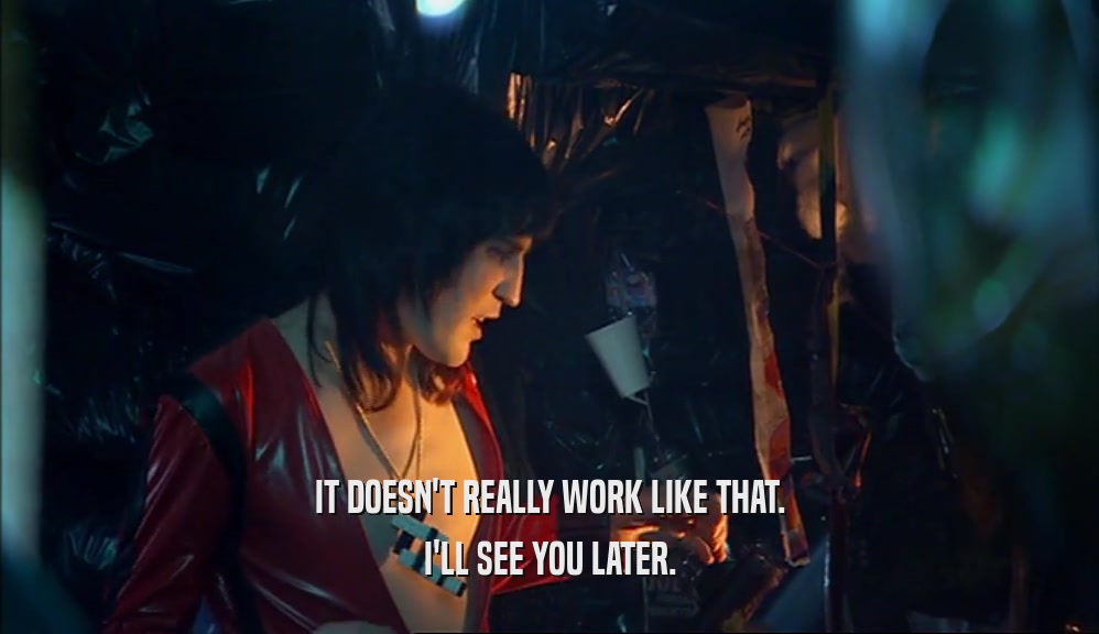 IT DOESN'T REALLY WORK LIKE THAT. I'LL SEE YOU LATER. 