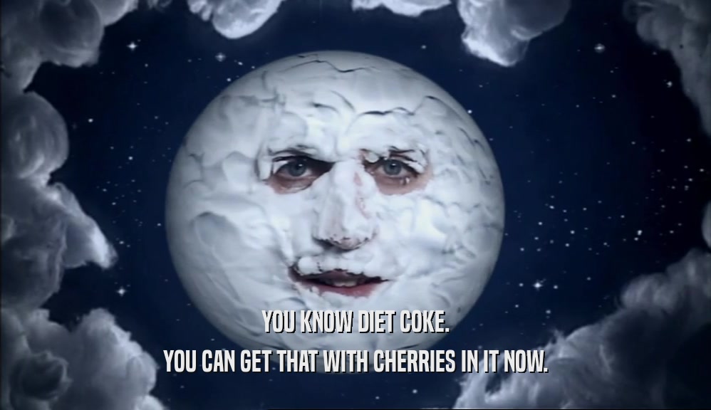 YOU KNOW DIET COKE. YOU CAN GET THAT WITH CHERRIES IN IT NOW. 