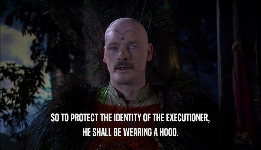 SO TO PROTECT THE IDENTITY OF THE EXECUTIONER,
 HE SHALL BE WEARING A HOOD.
 