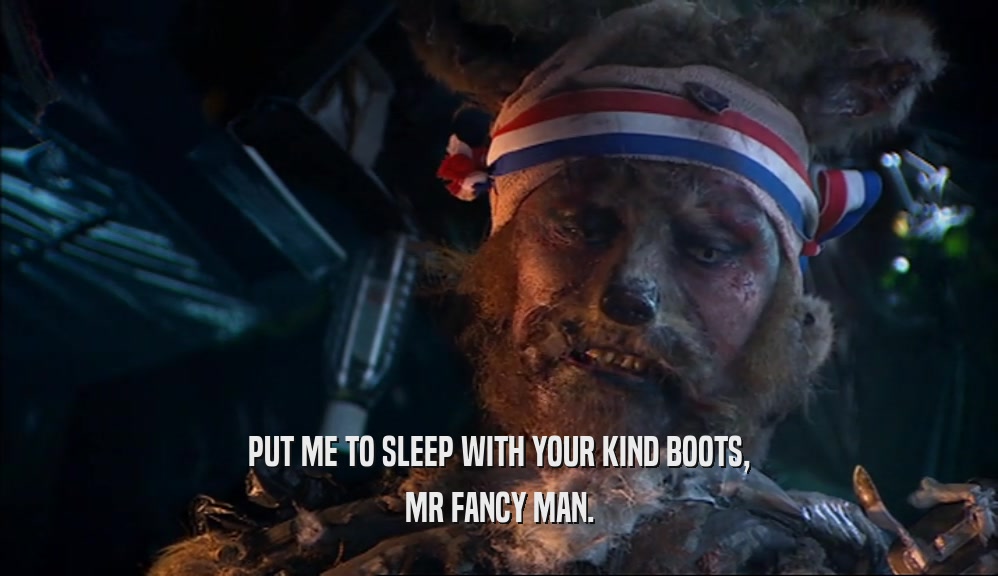 PUT ME TO SLEEP WITH YOUR KIND BOOTS, MR FANCY MAN. 