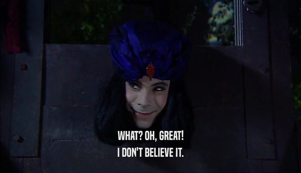WHAT? OH, GREAT! I DON'T BELIEVE IT. 