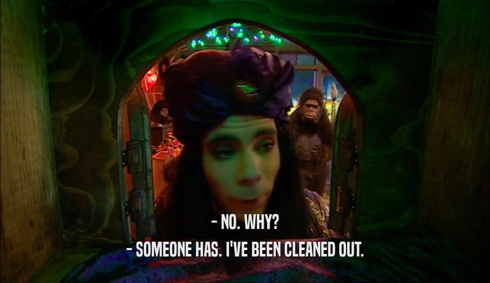 - NO. WHY? - SOMEONE HAS. I'VE BEEN CLEANED OUT. 