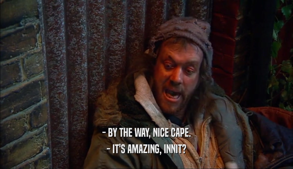 - BY THE WAY, NICE CAPE. - IT'S AMAZING, INNIT? 