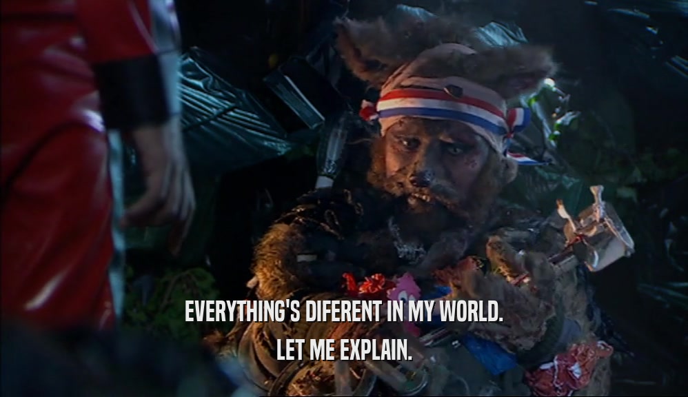 EVERYTHING'S DIFERENT IN MY WORLD. LET ME EXPLAIN. 