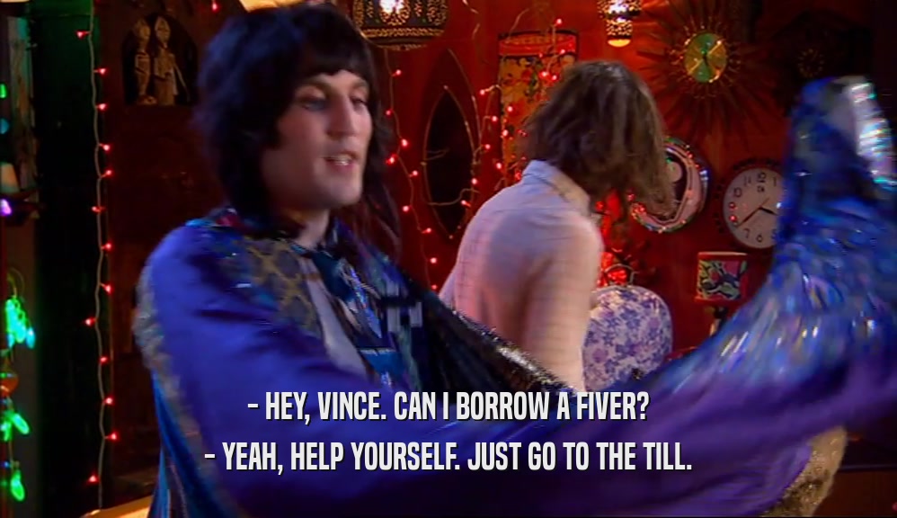 - HEY, VINCE. CAN I BORROW A FIVER? - YEAH, HELP YOURSELF. JUST GO TO THE TILL. 