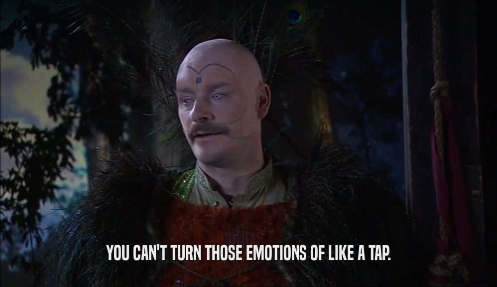 YOU CAN'T TURN THOSE EMOTIONS OF LIKE A TAP.  