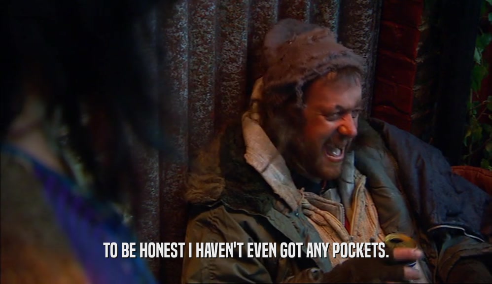 TO BE HONEST I HAVEN'T EVEN GOT ANY POCKETS.  