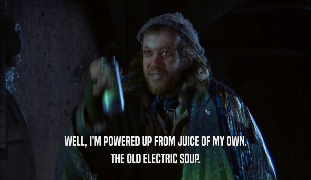 WELL, I'M POWERED UP FROM JUICE OF MY OWN. THE OLD ELECTRIC SOUP. 