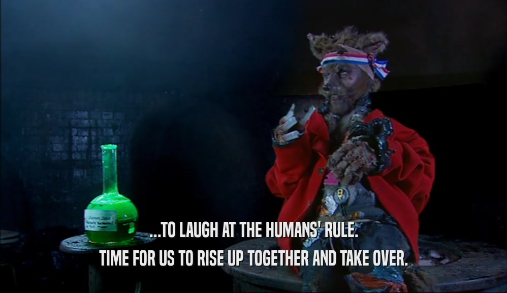 ...TO LAUGH AT THE HUMANS' RULE. TIME FOR US TO RISE UP TOGETHER AND TAKE OVER. 