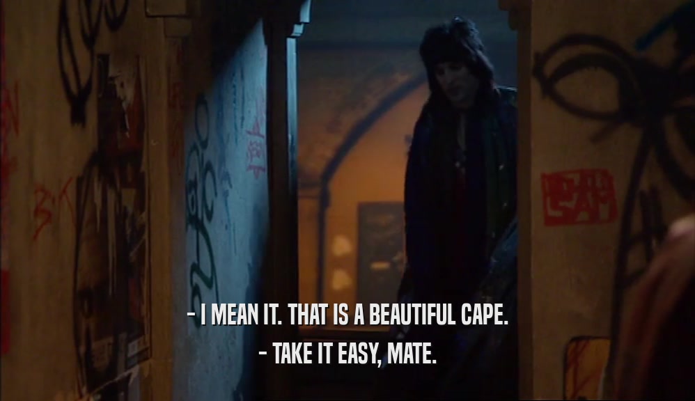 - I MEAN IT. THAT IS A BEAUTIFUL CAPE. - TAKE IT EASY, MATE. 