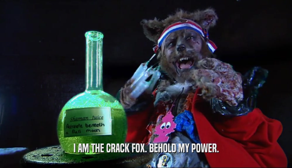 I AM THE CRACK FOX. BEHOLD MY POWER.  