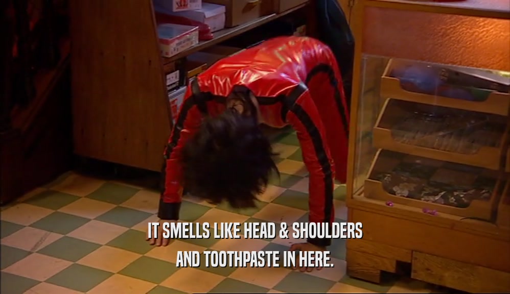 IT SMELLS LIKE HEAD & SHOULDERS AND TOOTHPASTE IN HERE. 