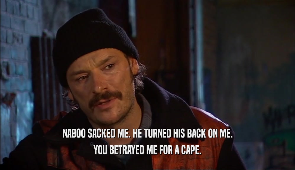NABOO SACKED ME. HE TURNED HIS BACK ON ME. YOU BETRAYED ME FOR A CAPE. 