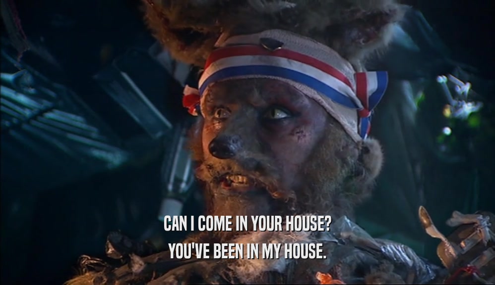 CAN I COME IN YOUR HOUSE? YOU'VE BEEN IN MY HOUSE. 