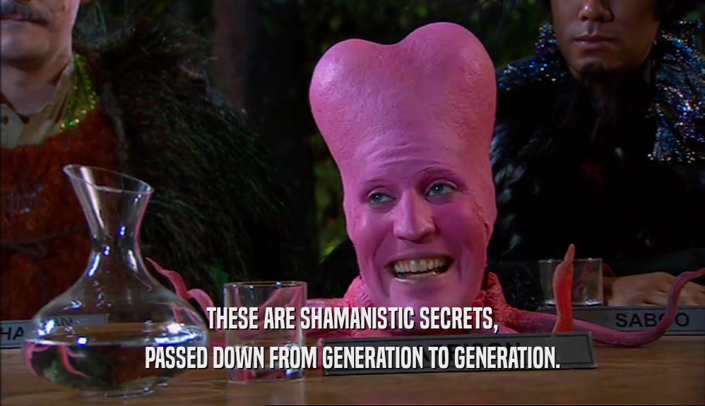 THESE ARE SHAMANISTIC SECRETS, PASSED DOWN FROM GENERATION TO GENERATION. 