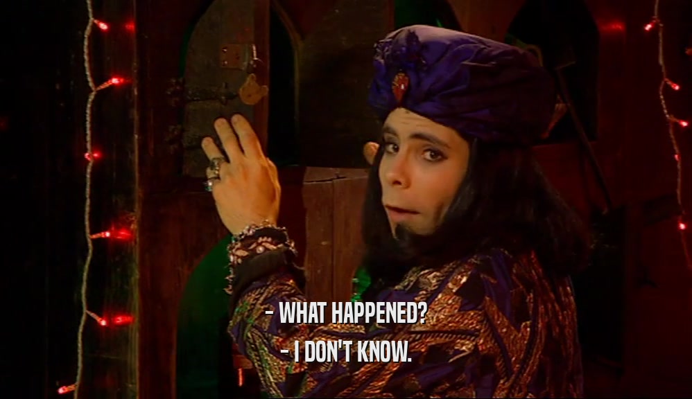 - WHAT HAPPENED? - I DON'T KNOW. 