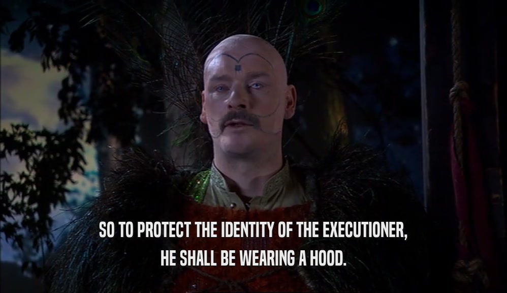 SO TO PROTECT THE IDENTITY OF THE EXECUTIONER, HE SHALL BE WEARING A HOOD. 