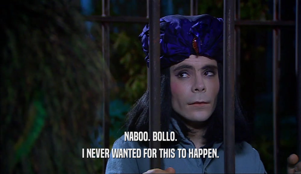 NABOO. BOLLO. I NEVER WANTED FOR THIS TO HAPPEN. 