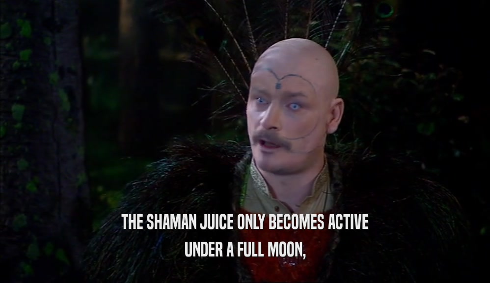 THE SHAMAN JUICE ONLY BECOMES ACTIVE UNDER A FULL MOON, 