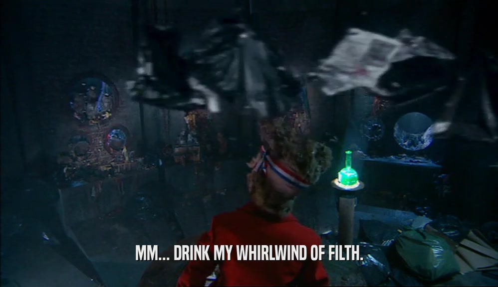 MM... DRINK MY WHIRLWIND OF FILTH.  