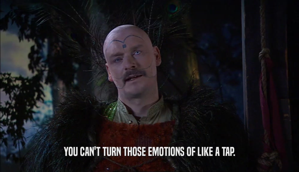 YOU CAN'T TURN THOSE EMOTIONS OF LIKE A TAP.  