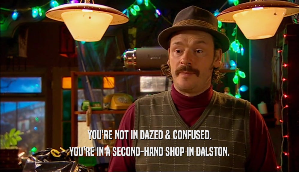 YOU'RE NOT IN DAZED & CONFUSED. YOU'RE IN A SECOND-HAND SHOP IN DALSTON. 