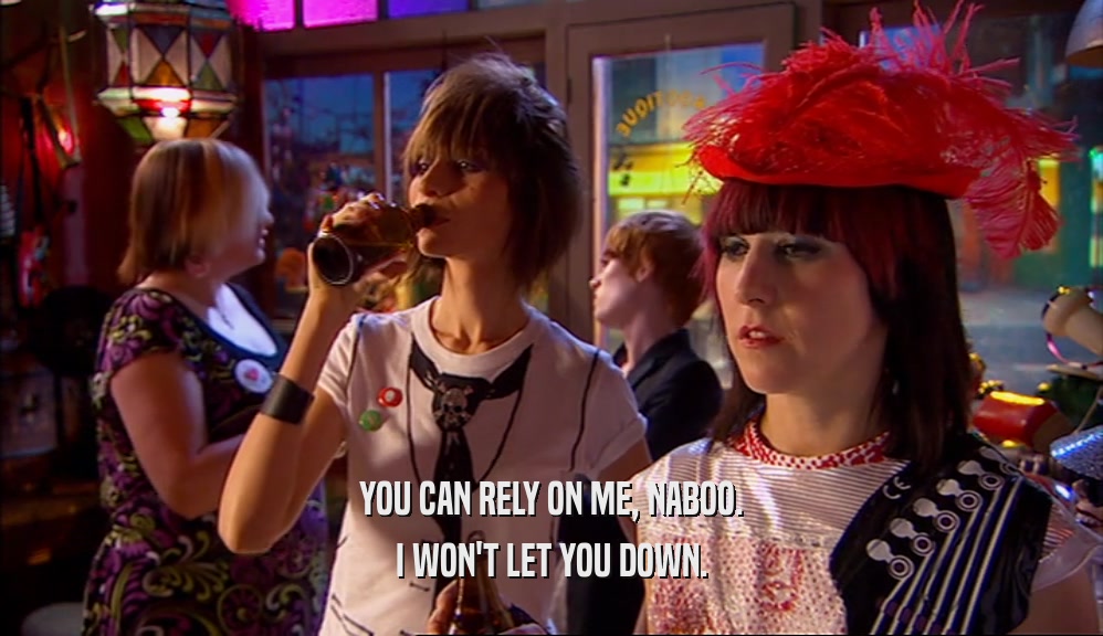 YOU CAN RELY ON ME, NABOO. I WON'T LET YOU DOWN. 