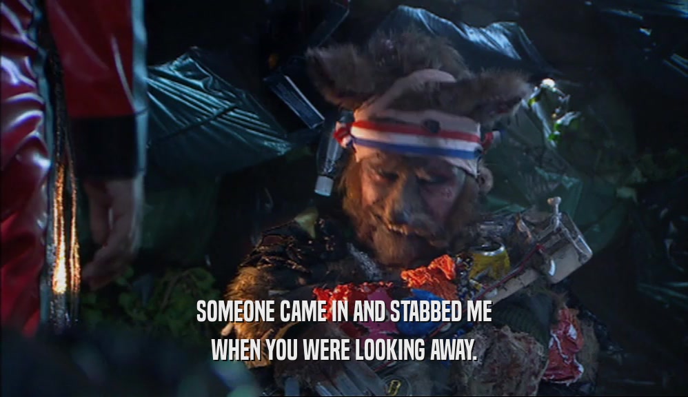 SOMEONE CAME IN AND STABBED ME WHEN YOU WERE LOOKING AWAY. 