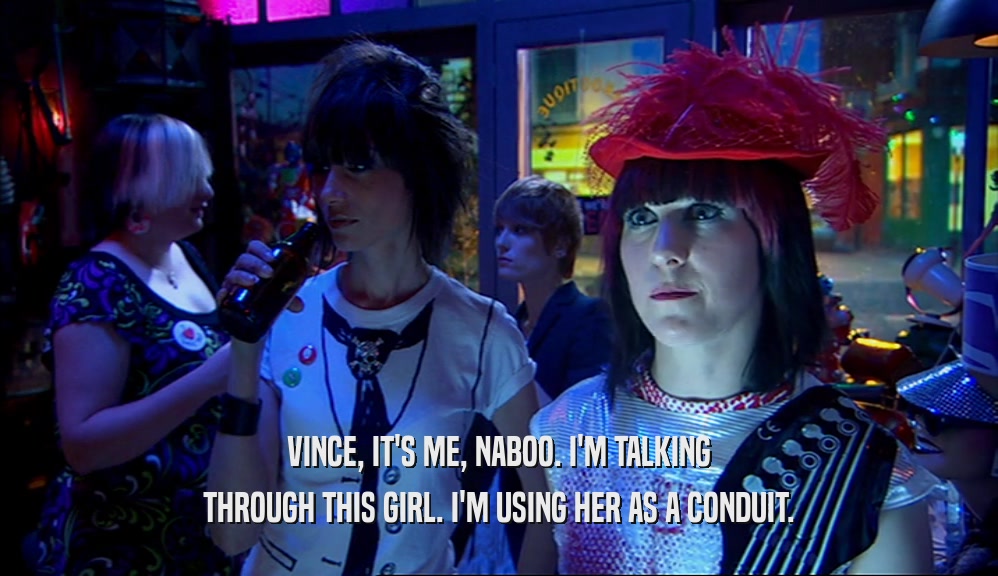 VINCE, IT'S ME, NABOO. I'M TALKING THROUGH THIS GIRL. I'M USING HER AS A CONDUIT. 