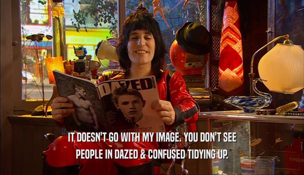 IT DOESN'T GO WITH MY IMAGE. YOU DON'T SEE PEOPLE IN DAZED & CONFUSED TIDYING UP. 