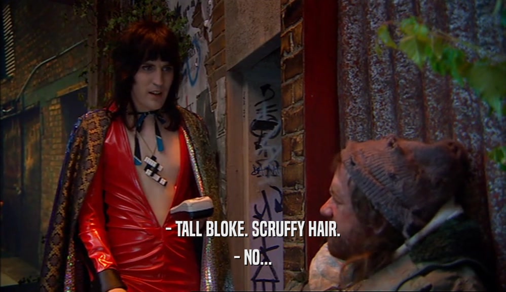 - TALL BLOKE. SCRUFFY HAIR. - NO... 