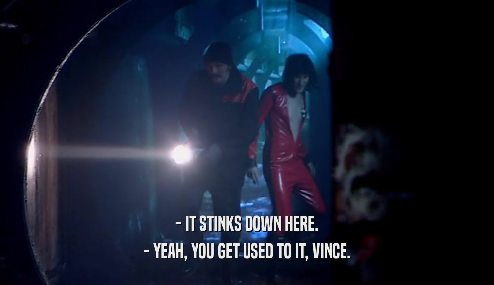 - IT STINKS DOWN HERE. - YEAH, YOU GET USED TO IT, VINCE. 
