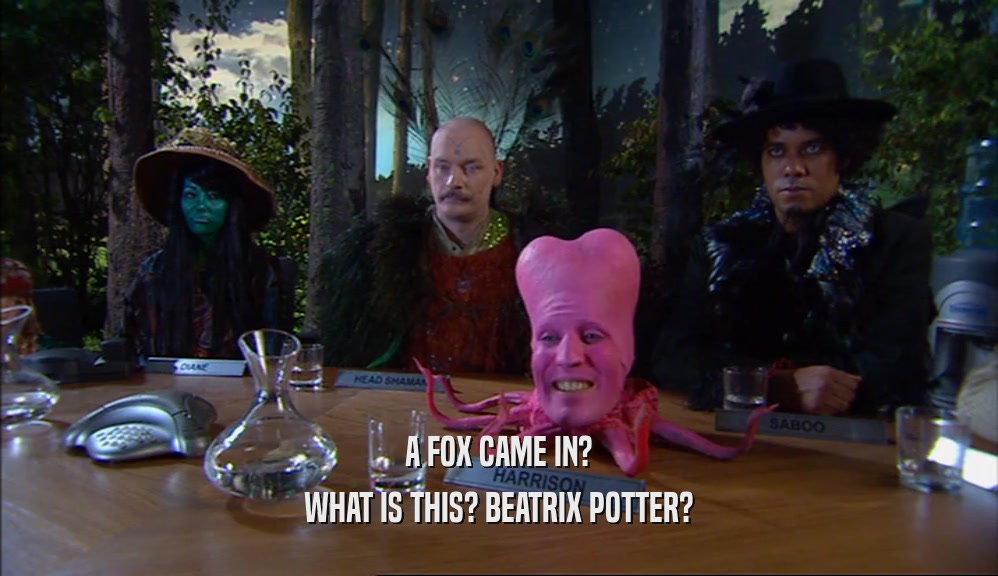 A FOX CAME IN? WHAT IS THIS? BEATRIX POTTER? 