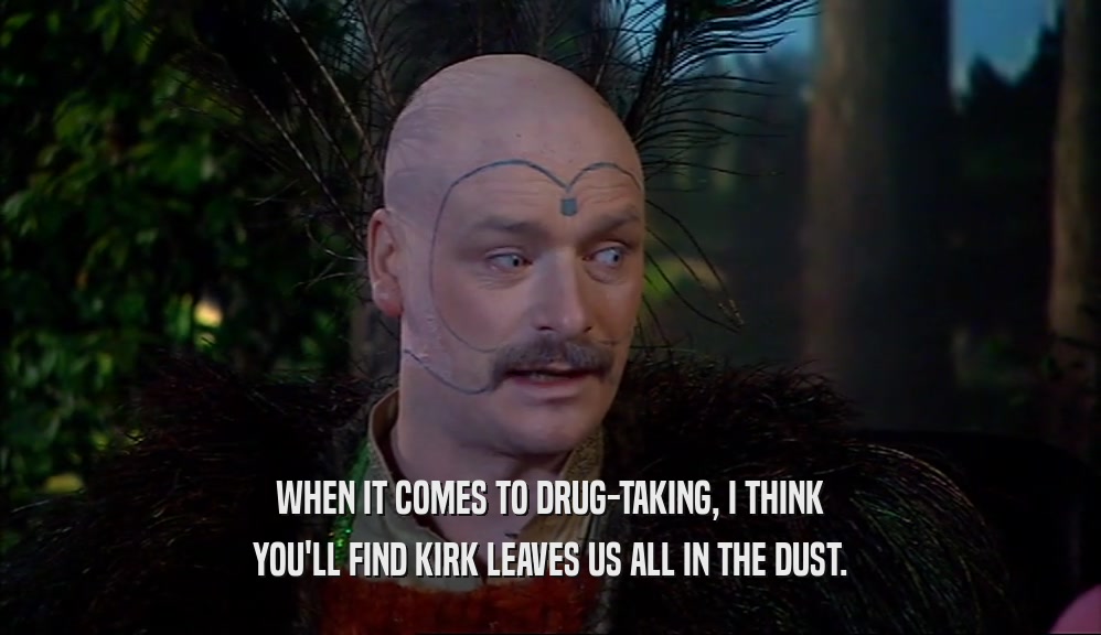 WHEN IT COMES TO DRUG-TAKING, I THINK YOU'LL FIND KIRK LEAVES US ALL IN THE DUST. 