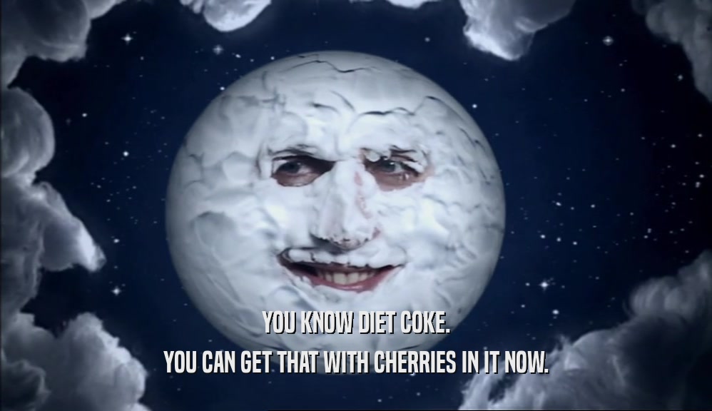 YOU KNOW DIET COKE. YOU CAN GET THAT WITH CHERRIES IN IT NOW. 