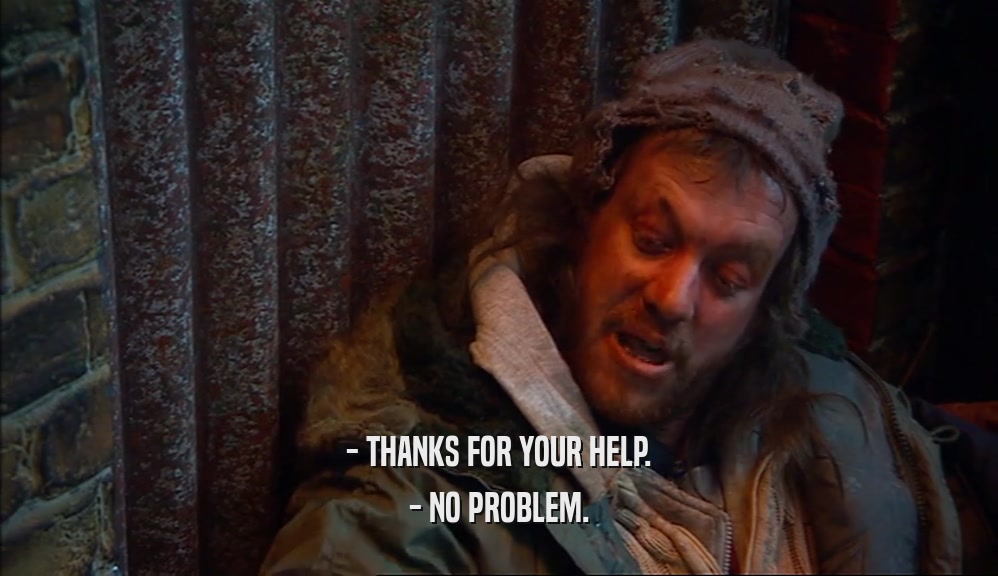- THANKS FOR YOUR HELP. - NO PROBLEM. 
