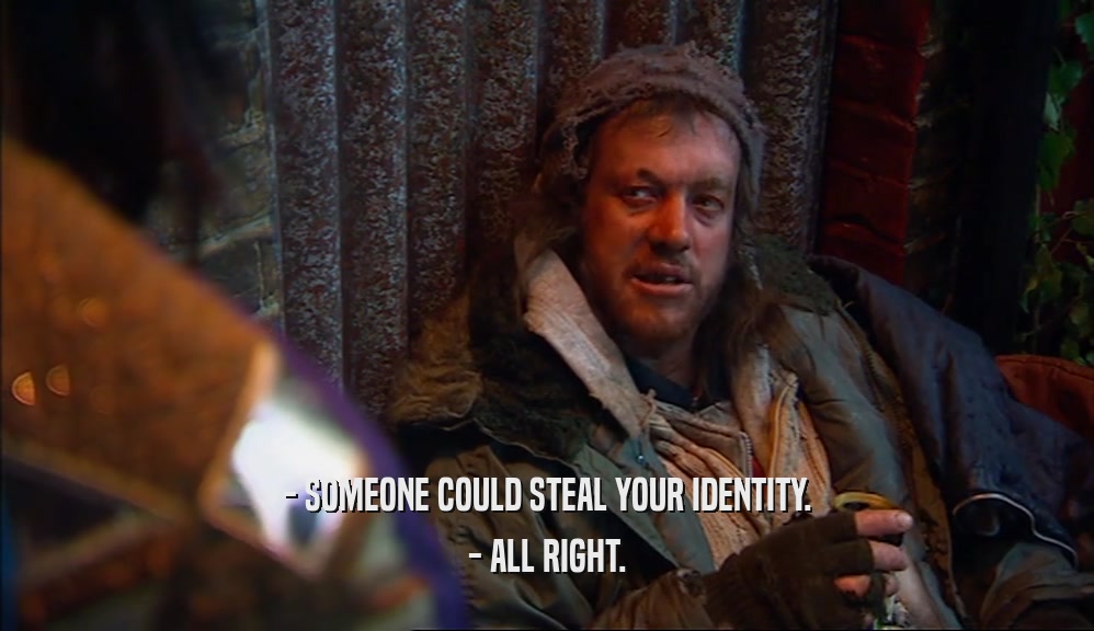 - SOMEONE COULD STEAL YOUR IDENTITY. - ALL RIGHT. 