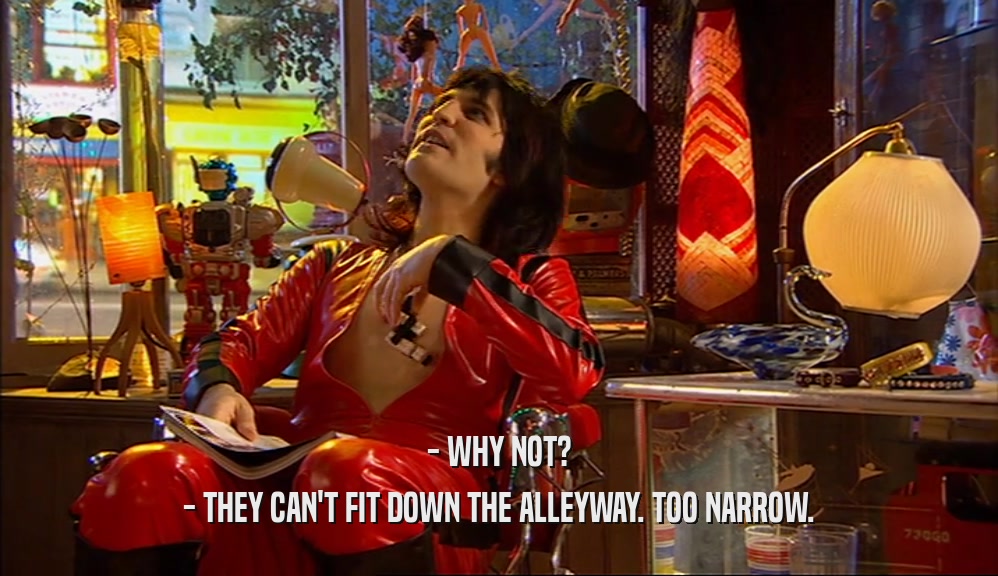 - WHY NOT? - THEY CAN'T FIT DOWN THE ALLEYWAY. TOO NARROW. 