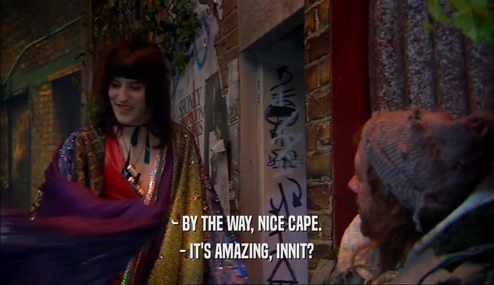 - BY THE WAY, NICE CAPE. - IT'S AMAZING, INNIT? 